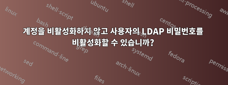 계정을 비활성화하지 않고 사용자의 LDAP 비밀번호를 비활성화할 수 있습니까?