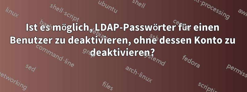 Ist es möglich, LDAP-Passwörter für einen Benutzer zu deaktivieren, ohne dessen Konto zu deaktivieren?