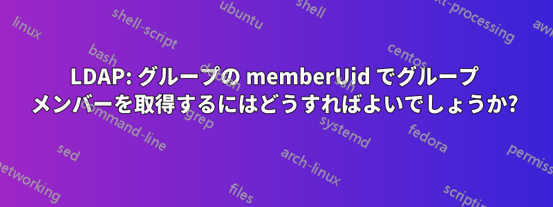 LDAP: グループの memberUid でグループ メンバーを取得するにはどうすればよいでしょうか?