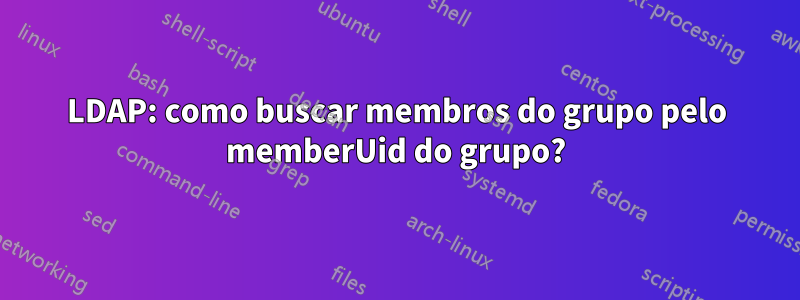 LDAP: como buscar membros do grupo pelo memberUid do grupo?