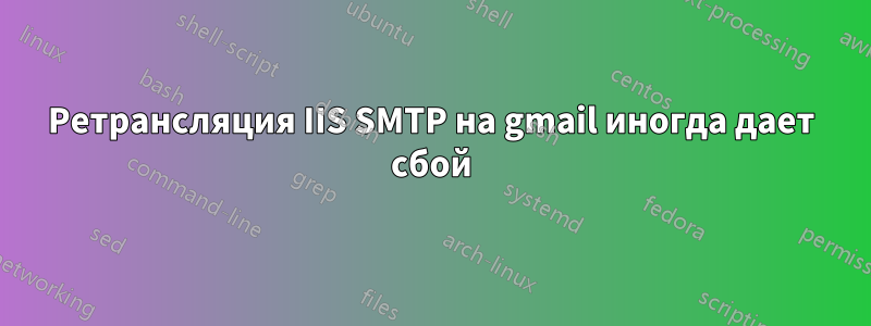 Ретрансляция IIS SMTP на gmail иногда дает сбой