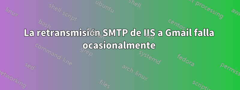 La retransmisión SMTP de IIS a Gmail falla ocasionalmente