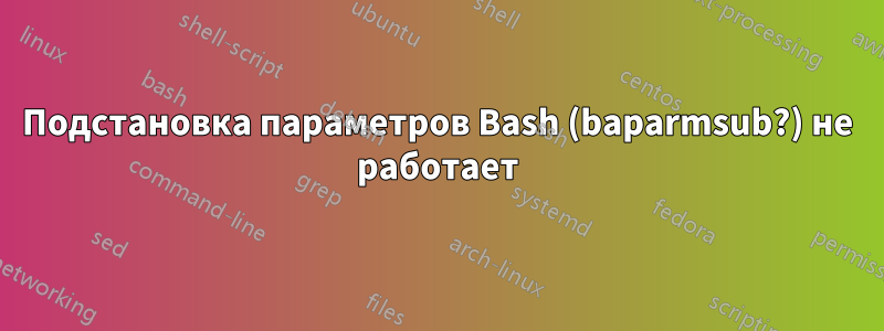 Подстановка параметров Bash (baparmsub?) не работает