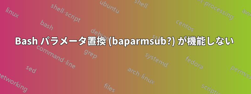 Bash パラメータ置換 (baparmsub?) が機能しない