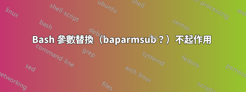 Bash 參數替換（baparmsub？）不起作用