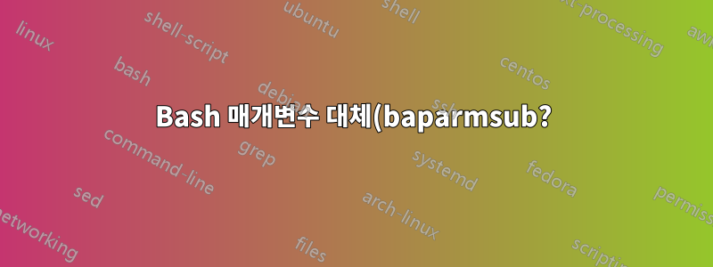 Bash 매개변수 대체(baparmsub?)가 작동하지 않습니다.