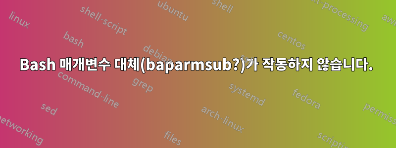 Bash 매개변수 대체(baparmsub?)가 작동하지 않습니다.