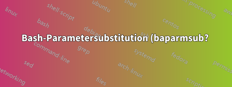 Bash-Parametersubstitution (baparmsub?) funktioniert nicht