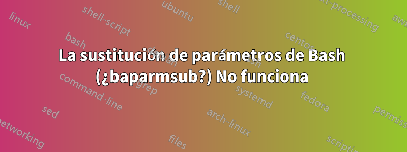 La sustitución de parámetros de Bash (¿baparmsub?) No funciona