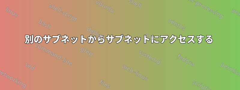 別のサブネットからサブネットにアクセスする