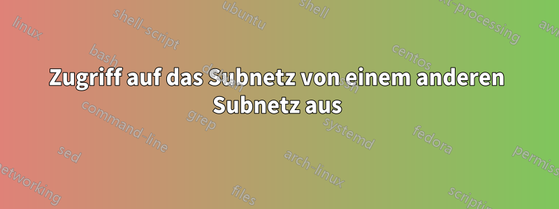 Zugriff auf das Subnetz von einem anderen Subnetz aus