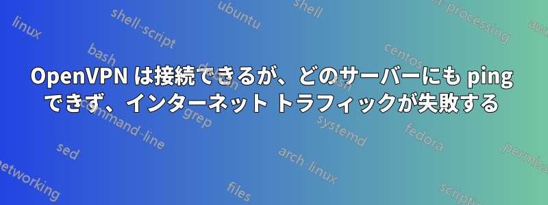 OpenVPN は接続できるが、どのサーバーにも ping できず、インターネット トラフィックが失敗する