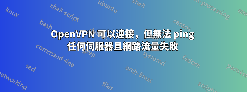 OpenVPN 可以連接，但無法 ping 任何伺服器且網路流量失敗