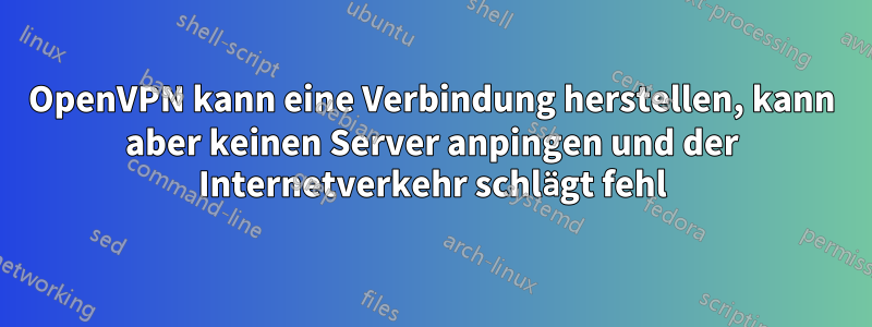 OpenVPN kann eine Verbindung herstellen, kann aber keinen Server anpingen und der Internetverkehr schlägt fehl