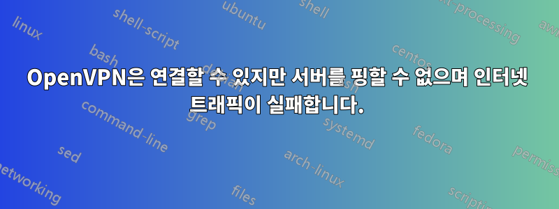 OpenVPN은 연결할 수 있지만 서버를 핑할 수 없으며 인터넷 트래픽이 실패합니다.