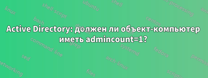 Active Directory: должен ли объект-компьютер иметь admincount=1?