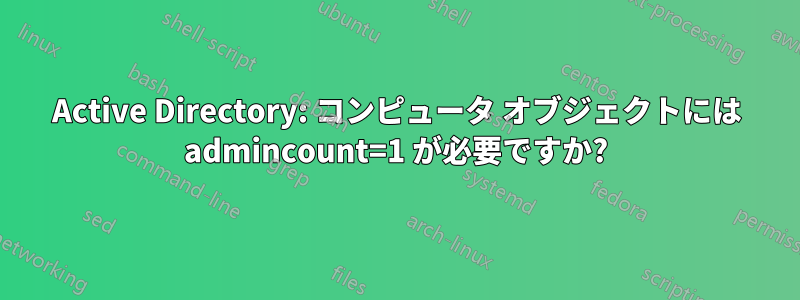 Active Directory: コンピュータ オブジェクトには admincount=1 が必要ですか?