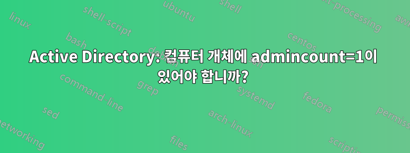 Active Directory: 컴퓨터 개체에 admincount=1이 있어야 합니까?