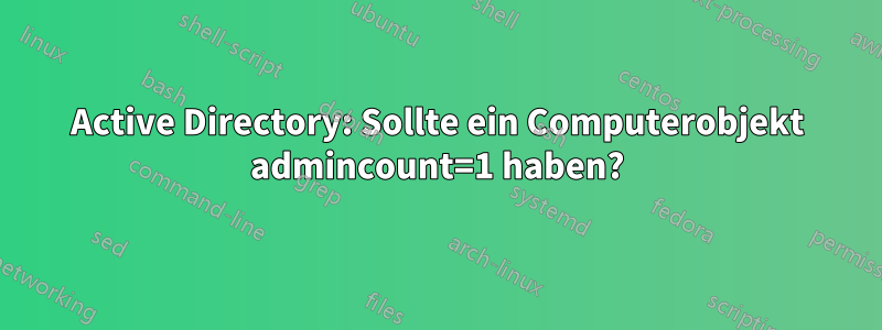 Active Directory: Sollte ein Computerobjekt admincount=1 haben?