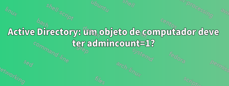 Active Directory: um objeto de computador deve ter admincount=1?