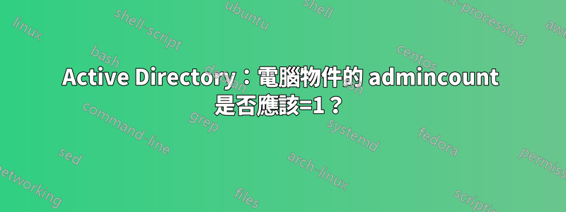 Active Directory：電腦物件的 admincount 是否應該=1？