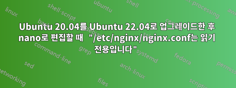 Ubuntu 20.04를 Ubuntu 22.04로 업그레이드한 후 nano로 편집할 때 "/etc/nginx/nginx.conf는 읽기 전용입니다"