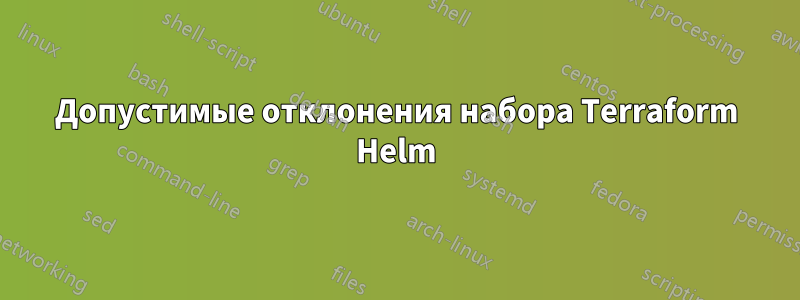 Допустимые отклонения набора Terraform Helm