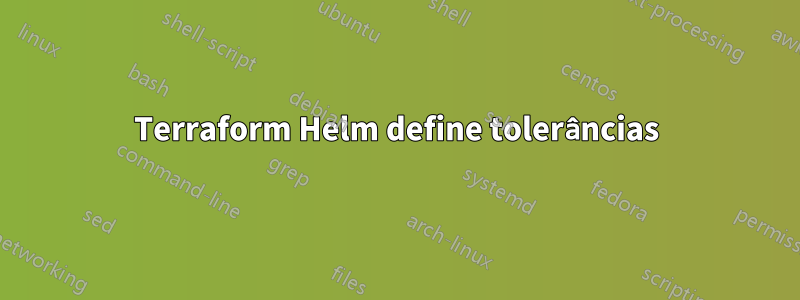 Terraform Helm define tolerâncias