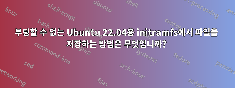 부팅할 수 없는 Ubuntu 22.04용 initramfs에서 파일을 저장하는 방법은 무엇입니까?