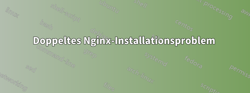 Doppeltes Nginx-Installationsproblem