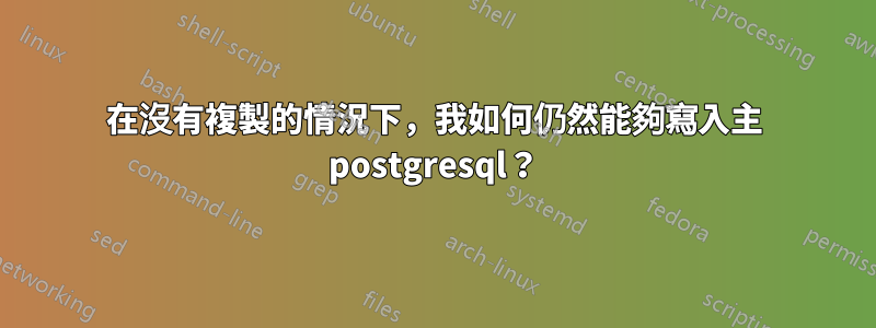 在沒有複製的情況下，我如何仍然能夠寫入主 postgresql？