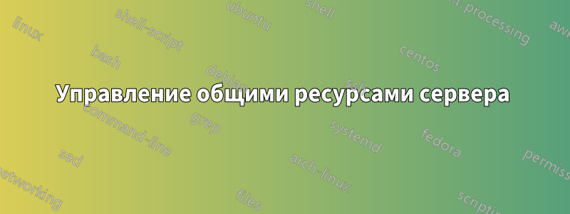 Управление общими ресурсами сервера