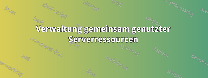 Verwaltung gemeinsam genutzter Serverressourcen