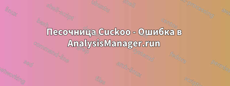 Песочница Cuckoo - Ошибка в AnalysisManager.run