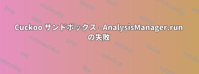 Cuckoo サンドボックス - AnalysisManager.run の失敗