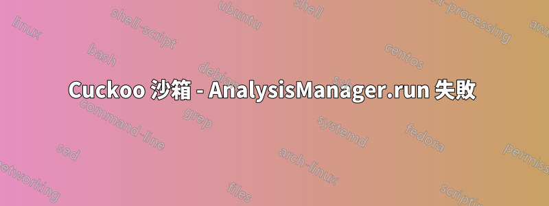 Cuckoo 沙箱 - AnalysisManager.run 失敗