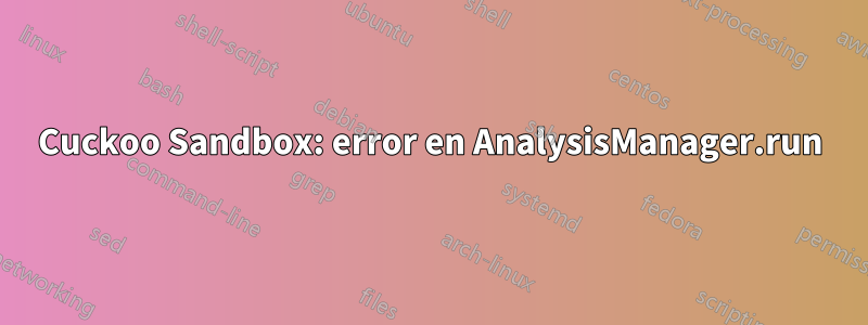 Cuckoo Sandbox: error en AnalysisManager.run