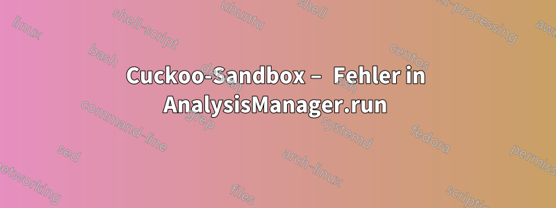 Cuckoo-Sandbox – Fehler in AnalysisManager.run