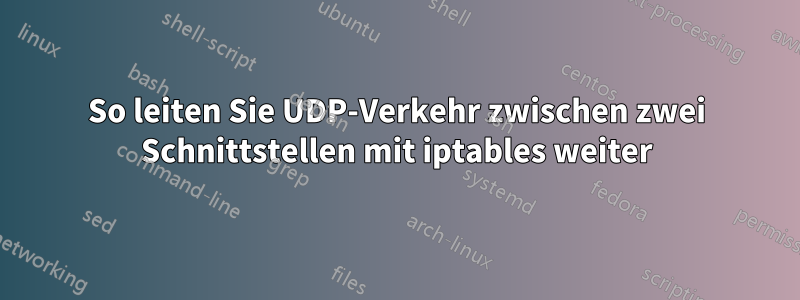 So leiten Sie UDP-Verkehr zwischen zwei Schnittstellen mit iptables weiter