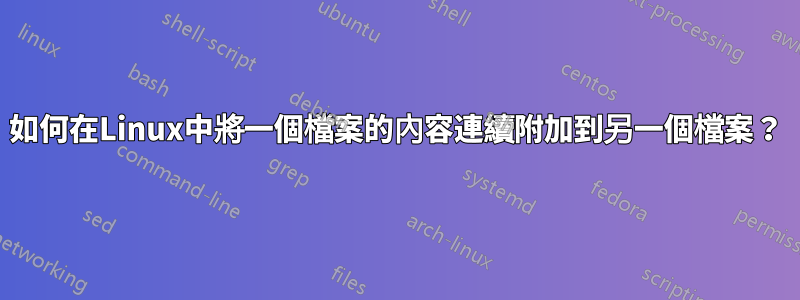 如何在Linux中將一個檔案的內容連續附加到另一個檔案？