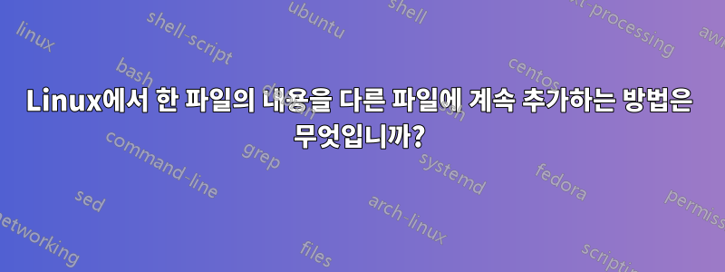 Linux에서 한 파일의 내용을 다른 파일에 계속 추가하는 방법은 무엇입니까?