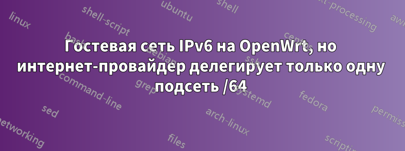 Гостевая сеть IPv6 на OpenWrt, но интернет-провайдер делегирует только одну подсеть /64