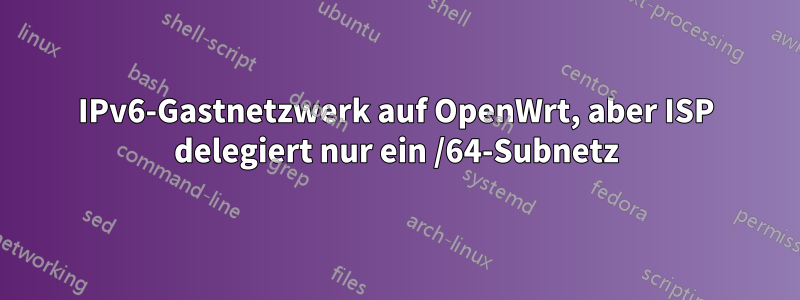 IPv6-Gastnetzwerk auf OpenWrt, aber ISP delegiert nur ein /64-Subnetz