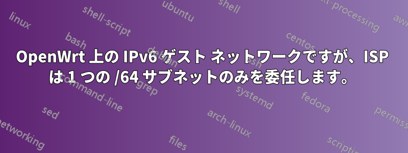 OpenWrt 上の IPv6 ゲスト ネットワークですが、ISP は 1 つの /64 サブネットのみを委任します。