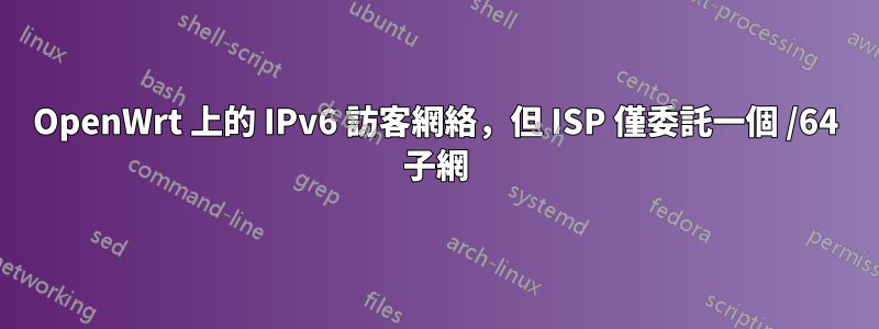 OpenWrt 上的 IPv6 訪客網絡，但 ISP 僅委託一個 /64 子網