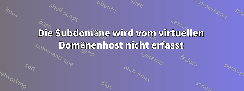 Die Subdomäne wird vom virtuellen Domänenhost nicht erfasst