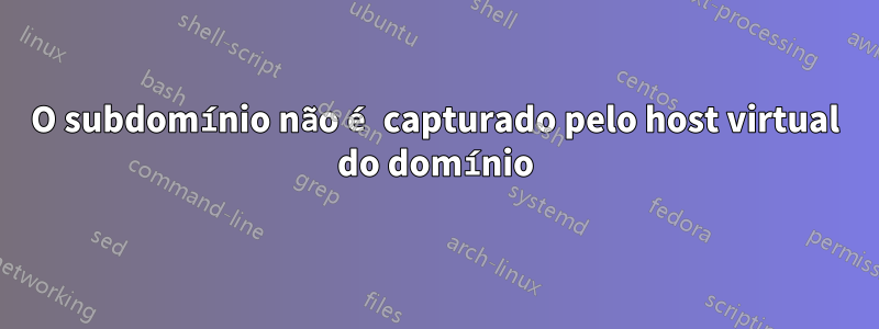 O subdomínio não é capturado pelo host virtual do domínio