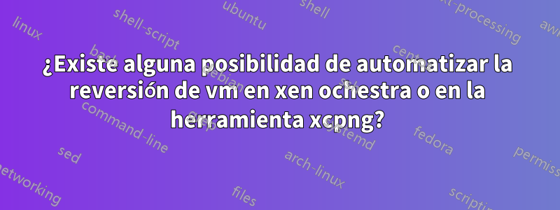 ¿Existe alguna posibilidad de automatizar la reversión de vm en xen ochestra o en la herramienta xcpng?