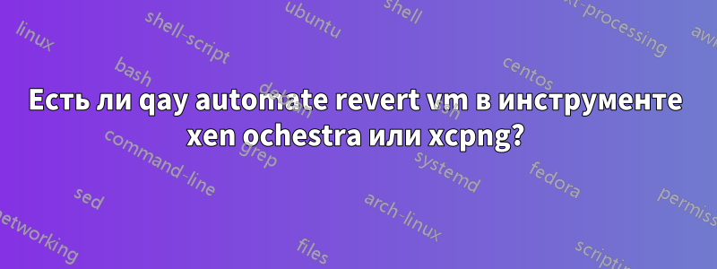 Есть ли qay automate revert vm в инструменте xen ochestra или xcpng?