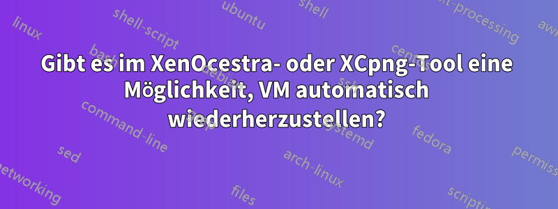 Gibt es im XenOcestra- oder XCpng-Tool eine Möglichkeit, VM automatisch wiederherzustellen?